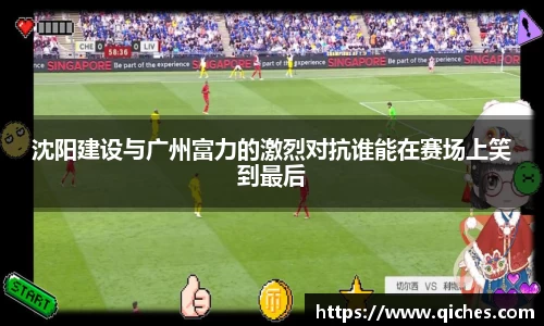 沈阳建设与广州富力的激烈对抗谁能在赛场上笑到最后