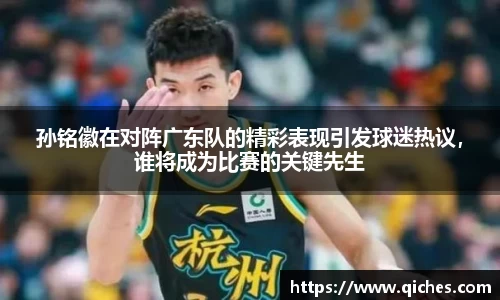 孙铭徽在对阵广东队的精彩表现引发球迷热议，谁将成为比赛的关键先生