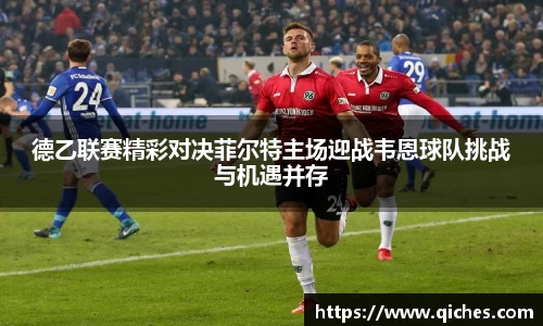 德乙联赛精彩对决菲尔特主场迎战韦恩球队挑战与机遇并存